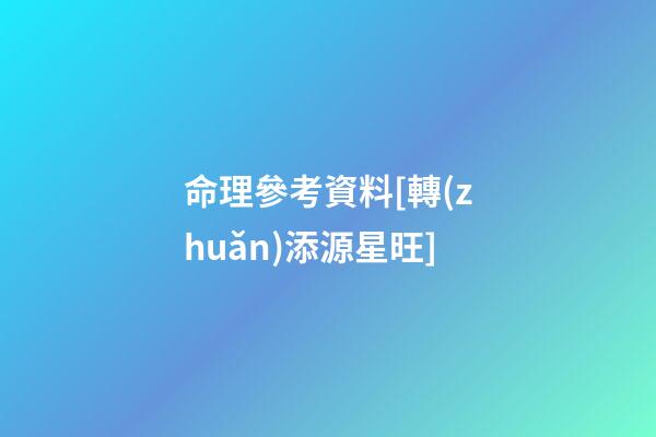 命理參考資料[轉(zhuǎn).添源星旺]
